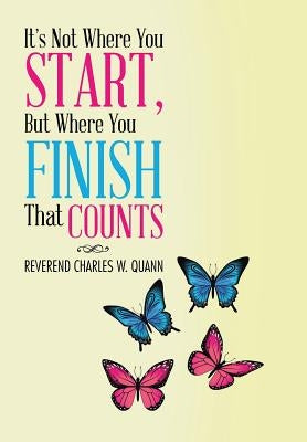 It's Not Where You Start, But Where You Finish That Counts by Quann, Reverend Charles W.
