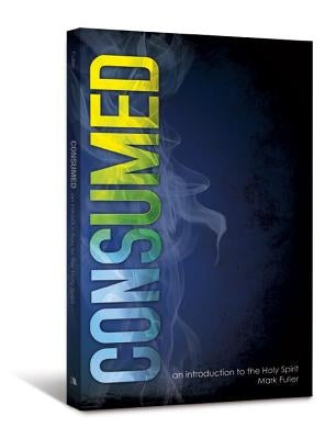 Consumed: An Introduction to the Holy Spirit by Fuller, Mark