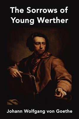 The Sorrows of Young Werther by Wolfgang Von Goethe, Johann
