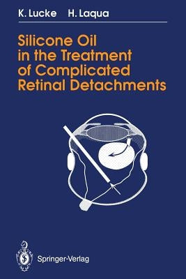 Silicone Oil in the Treatment of Complicated Retinal Detachments: Techniques, Results, and Complications by Lucke, Klaus