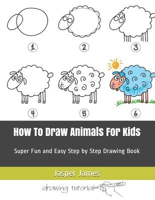 How To Draw Animals For Kids: Super Fun and Easy Step by Step Drawing Book by James, Jasper