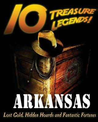 10 Treasure Legends! Arkansas: Lost Gold, Hidden Hoards and Fantastic Fortunes by National Treasure Society
