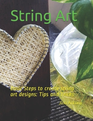 String Art: Basic Steps to create string art designs: Tips and Tricks by Antony, Jino