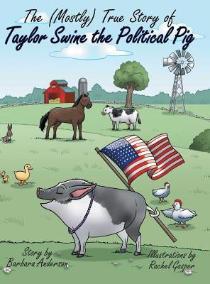 The (Mostly) True Story of Taylor Swine the Political Pig by Anderson, Barbara