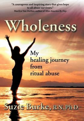 Wholeness: My Healing Journey from Ritual Abuse by Burke R. N. Ph. D., Suzie