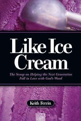 Like Ice Cream: The Scoop on Helping the Next Generation Fall in Love with God's Word by Ferrin, Keith