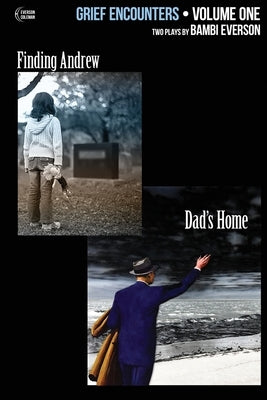 Grief Encounters: Vol. 1 - Finding Andrew / Dad's Home: Two plays by Bambi Everson by Coleman, Frank