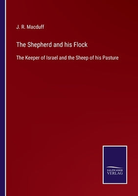 The Shepherd and his Flock: The Keeper of Israel and the Sheep of his Pasture by Macduff, J. R.
