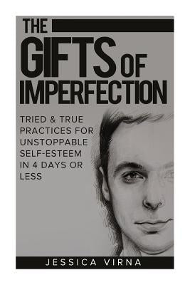 The Gifts of Imperfection: Self Esteem- Start Pursuing the Life You really Want, Tried and True Practices for Unstoppable Self Esteem in 4 Days o by Virna, Jessica