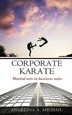 Corporate Karate: martial arts in business suits by Michail, Angelina