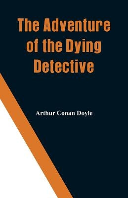 The Adventure of the Dying Detective by Doyle, Arthur Conan