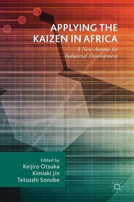 Applying the Kaizen in Africa: A New Avenue for Industrial Development by Otsuka, Keijiro