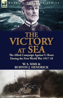 The Victory at Sea: the Allied Campaign Against U-Boats During the First World War 1917-18 by Sims, W. S.