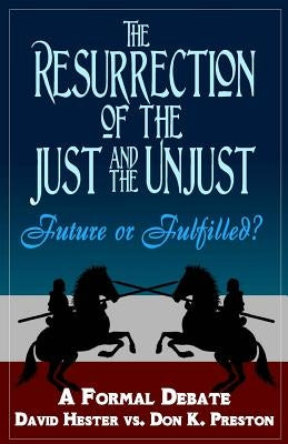 The Resurrection of the Just and Unjust: Past or Future?: A Formal Debate by Hester, David