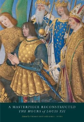 A Masterpiece Reconstructed: The Hours of Louis XII by Kren, Thomas