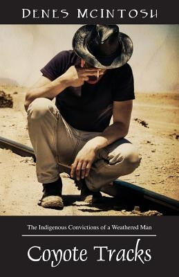 Coyote Tracks: The Indigenous Convictions of a Weathered Man by McIntosh, Denes