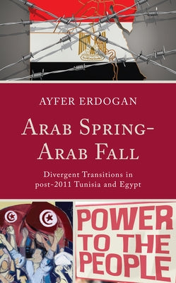 Arab Spring-Arab Fall: Divergent Transitions in post-2011 Tunisia and Egypt by Erdogan, Ayfer
