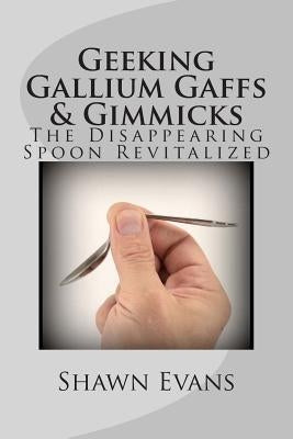 Geeking Gallium Gaffs & Gimmicks: The Disappearing Spoon Revitalized by Evans, Shawn C.
