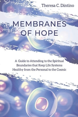 Membranes of Hope: A Guide to Attending to the Spiritual Boundaries that Keep Lifesystems Healthy from the Personal to the Cosmic by Dintino, Theresa C.