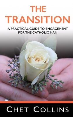 The Transition: A Practical Guide to Engagement for the Catholic Man by Collins, Chet