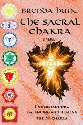 The Sacral Chakra: Understanding, Balancing and Healing the 2nd Chakra by Hunt, Brenda
