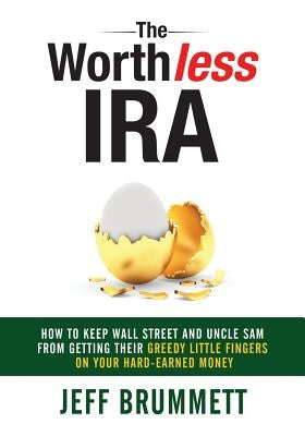 The Worthless IRA: How to Keep Wall Street and Uncle Sam from Getting Their Greedy Little Fingers on Your Hard-Earned Money by Brummett, Jeff