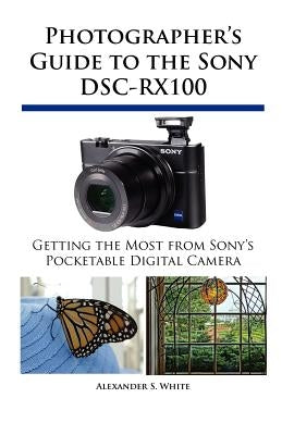 Photographer's Guide to the Sony DSC-RX100 by White, Alexander S.