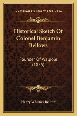 Historical Sketch of Colonel Benjamin Bellows: Founder of Walpole (1855) by Bellows, Henry Whitney