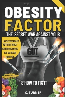 The Obesity Factor: The Secret War Against Your Gut & How to Fix It- Lose Weight with the Most Nutritious Foods You've Never Heard of by Turner, C.