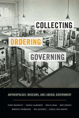 Collecting, Ordering, Governing: Anthropology, Museums, and Liberal Government by Bennett, Tony