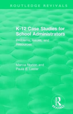 K-12 Case Studies for School Administrators: Problems, Issues, and Resources by Norton, Marcia