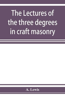 The lectures of the three degrees in craft masonry by Lewis, A.