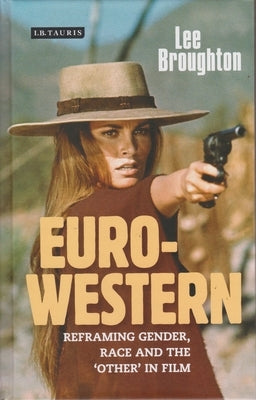 The Euro-Western: Reframing Gender, Race and the 'Other' in Film by Broughton, Lee