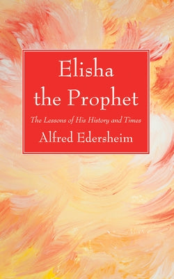 Elisha the Prophet by Edersheim, Alfred