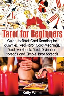 Tarot for Beginners: Guide to Tarot Card Reading for Dummies - Real Tarot Card Meanings - Tarot Workbook - Tarot Divination Spreads and Sim by White, Kelly