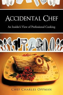 Accidental Chef: An Insider's View of Professional Cooking by Oppman, Chef Charles