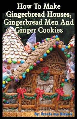 How To Make Gingerbread Houses, Gingerbread Men And Ginger Cookies by Niekerk, Brenda Van