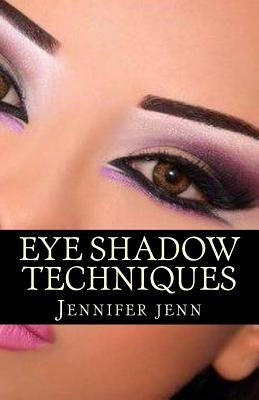 Eye Shadow Techniques: Amazing and good looking eye shadow techniques for every kind of eye shapes. by Jenn, Jennifer
