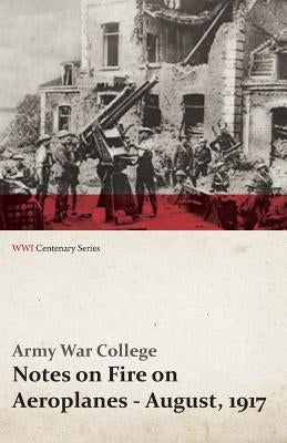 Notes on Fire on Aeroplanes - August, 1917 (Wwi Centenary Series) by Army War College