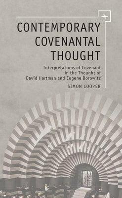 Contemporary Covenantal Thought: Interpretations of Covenant in the Thought of David Hartman and Eugene Borowitz by Cooper, Simon