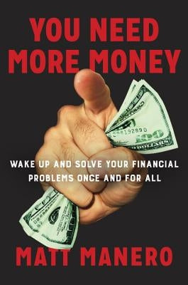 You Need More Money: Wake Up and Solve Your Financial Problems Once and for All by Manero, Matt