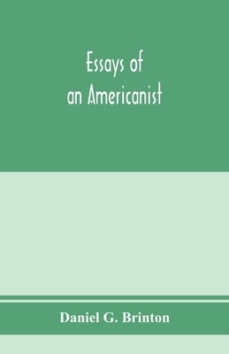 Essays of an Americanist. I. Ethnologic and archaeologic. II. Mythology and folk lore. III. Graphic systems and literature. IV. Linguistic by G. Brinton, Daniel