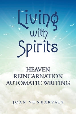 Living with Spirits: Heaven Reincarnation Automatic Writing by Vonkarvaly, Joan