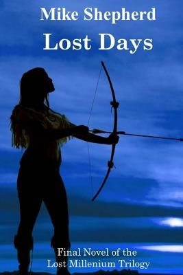Lost Days: Final Novel of the Lost Millenium Trilogy by Shepherd, Mike