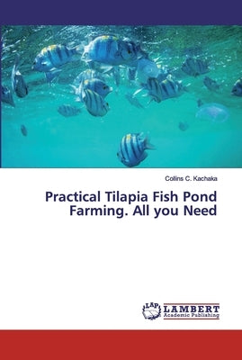 Practical Tilapia Fish Pond Farming. All you Need by Kachaka, Collins C.