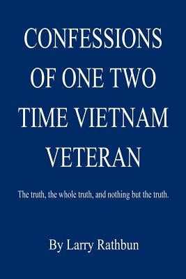 Confessions of One Two Time Vietnam Veteran by Rathbun, Larry