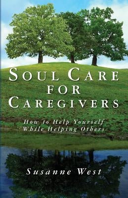 Soul Care for Caregivers: How to Help Yourself While Helping Others by West, Susanne