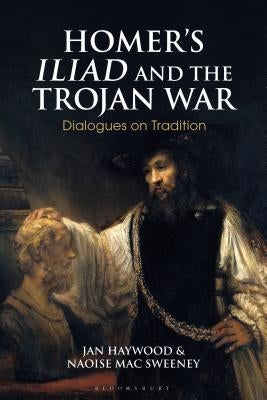 Homer's Iliad and the Trojan War: Dialogues on Tradition by Haywood, Jan