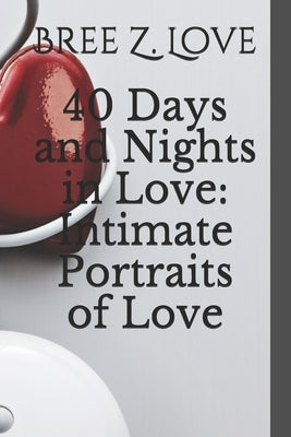 40 Days and Nights in Love: Intimate Portraits of Love by Love, Bree Z.