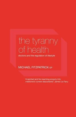 The Tyranny of Health: Doctors and the Regulation of Lifestyle by Fitzpatrick, Michael